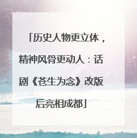 历史人物更立体，精神风骨更动人：话剧《苍生为念》改版后亮相成都