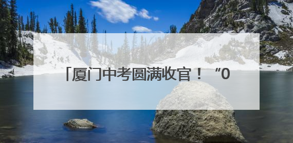 厦门中考圆满收官！“00后”孩子们告别初中