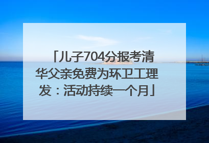 儿子704分报考清华父亲免费为环卫工理发：活动持续一个月