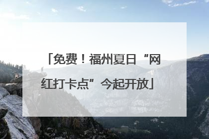 免费！福州夏日“网红打卡点”今起开放