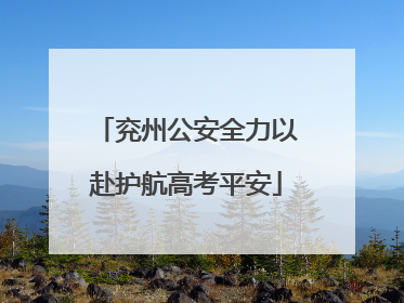 兖州公安全力以赴护航高考平安