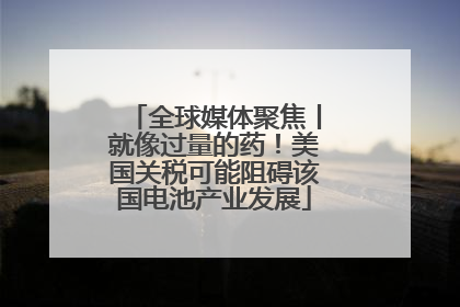 全球媒体聚焦丨就像过量的药！美国关税可能阻碍该国电池产业发展