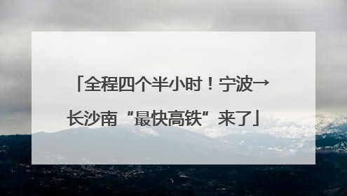 全程四个半小时！宁波→长沙南“最快高铁”来了