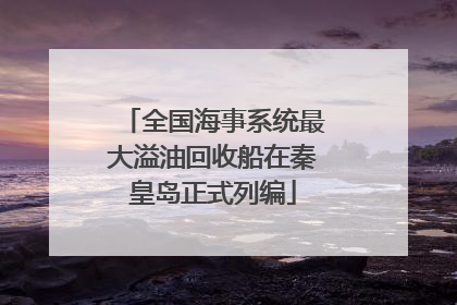 全国海事系统最大溢油回收船在秦皇岛正式列编
