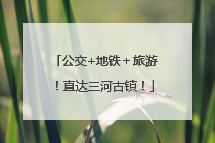 公交+地铁＋旅游！直达三河古镇！