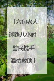 六旬老人迷路八小时 警民携手温情救助