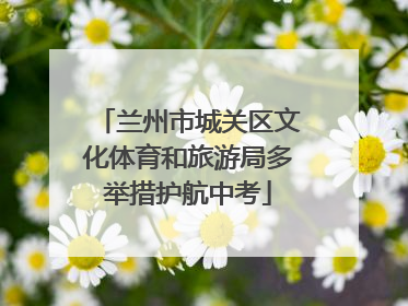 兰州市城关区文化体育和旅游局多举措护航中考