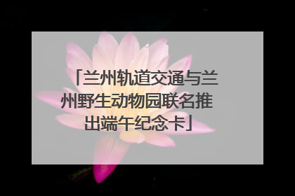 兰州轨道交通与兰州野生动物园联名推出端午纪念卡