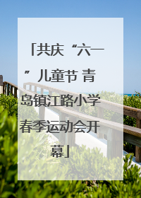 共庆“六一”儿童节 青岛镇江路小学春季运动会开幕