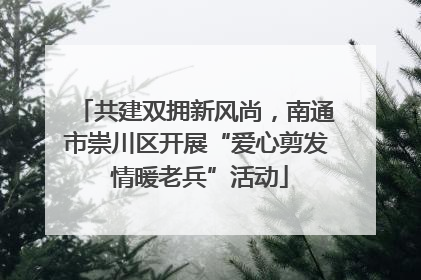 共建双拥新风尚，南通市崇川区开展“爱心剪发 情暖老兵”活动