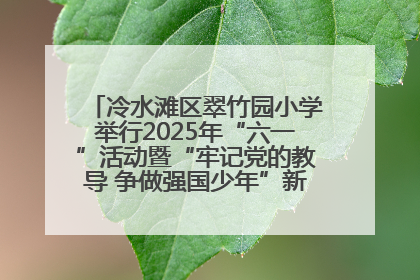 冷水滩区翠竹园小学举行2025年“六一”活动暨“牢记党的教导 争做强国少年”新队员入队仪式