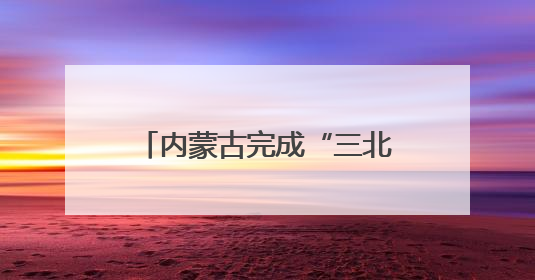 内蒙古完成“三北”工程攻坚战治理面积3700多万亩