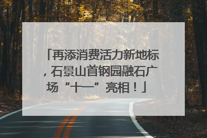 再添消费活力新地标，石景山首钢园融石广场“十一”亮相！