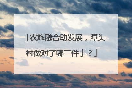 农旅融合助发展，潭头村做对了哪三件事？