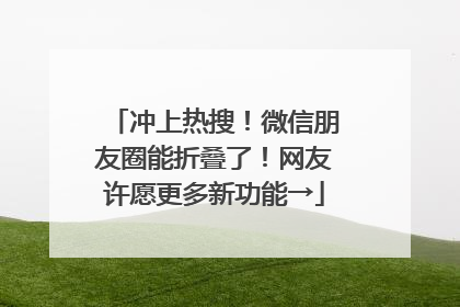 冲上热搜！微信朋友圈能折叠了！网友许愿更多新功能→