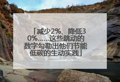 减少2%、降低30%……这些跳动的数字勾勒出他们节能低碳的生动实践