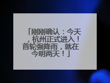 刚刚确认：今天，杭州正式进入！首轮强降雨，就在今明两天！