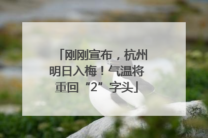 刚刚宣布，杭州明日入梅！气温将重回“2”字头