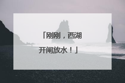 刚刚，西湖开闸放水！