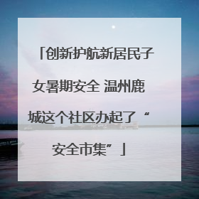 创新护航新居民子女暑期安全 温州鹿城这个社区办起了“安全市集”