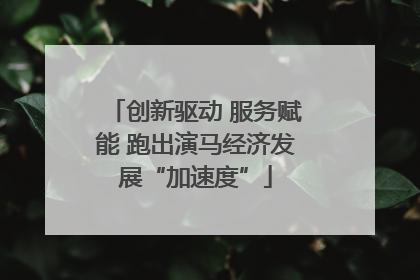 创新驱动 服务赋能 跑出演马经济发展“加速度”