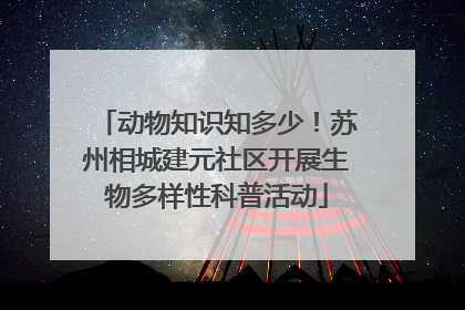 动物知识知多少！苏州相城建元社区开展生物多样性科普活动