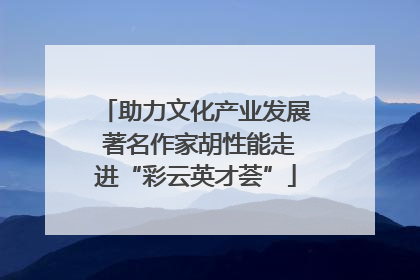 助力文化产业发展 著名作家胡性能走进“彩云英才荟”