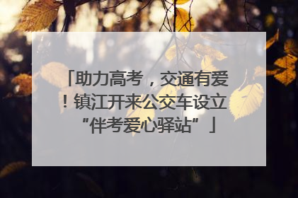 助力高考，交通有爱！镇江开来公交车设立“伴考爱心驿站”