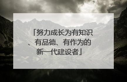 努力成长为有知识、有品德、有作为的新一代建设者
