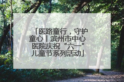 医路童行，守护童心丨滨州市中心医院庆祝“六一”儿童节系列活动