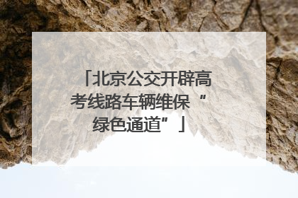 北京公交开辟高考线路车辆维保“绿色通道”