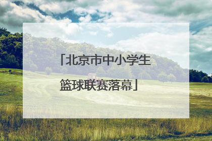北京市中小学生篮球联赛落幕