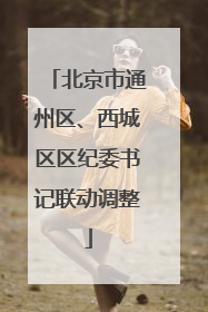 北京市通州区、西城区区纪委书记联动调整