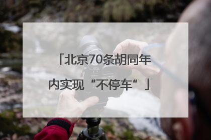 北京70条胡同年内实现“不停车”