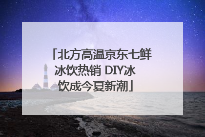 北方高温京东七鲜冰饮热销 DIY冰饮成今夏新潮