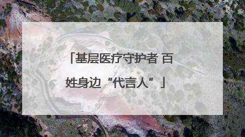 基层医疗守护者 百姓身边“代言人”
