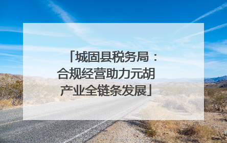 城固县税务局：合规经营助力元胡产业全链条发展