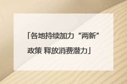 各地持续加力“两新”政策 释放消费潜力