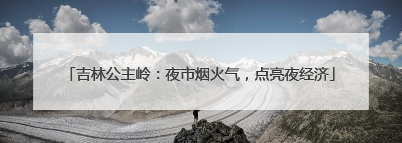 吉林公主岭：夜市烟火气，点亮夜经济