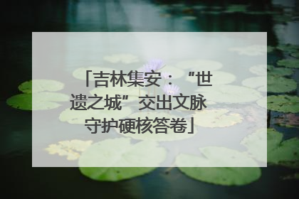 吉林集安：“世遗之城”交出文脉守护硬核答卷