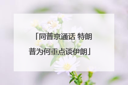 同普京通话 特朗普为何重点谈伊朗