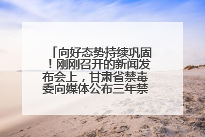 向好态势持续巩固！刚刚召开的新闻发布会上，甘肃省禁毒委向媒体公布三年禁毒工作“成绩单”