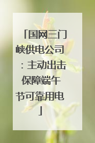 国网三门峡供电公司：主动出击 保障端午节可靠用电