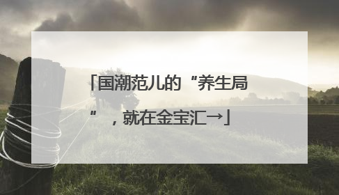 国潮范儿的“养生局”，就在金宝汇→