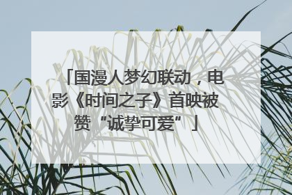 国漫人梦幻联动，电影《时间之子》首映被赞“诚挚可爱”