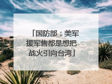 国防部：美军援军售都是想把战火引向台湾