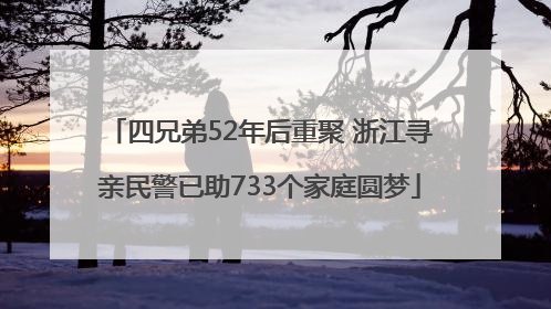 四兄弟52年后重聚 浙江寻亲民警已助733个家庭圆梦