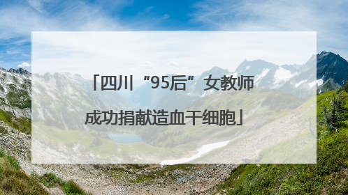 四川“95后”女教师成功捐献造血干细胞