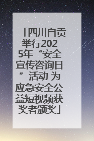 四川自贡举行2025年“安全宣传咨询日”活动 为应急安全公益短视频获奖者颁奖