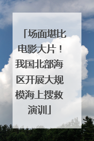 场面堪比电影大片！我国北部海区开展大规模海上搜救演训